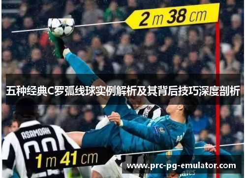 五种经典C罗弧线球实例解析及其背后技巧深度剖析 五种经典C罗弧线球实例解析及其背后技巧深度剖析