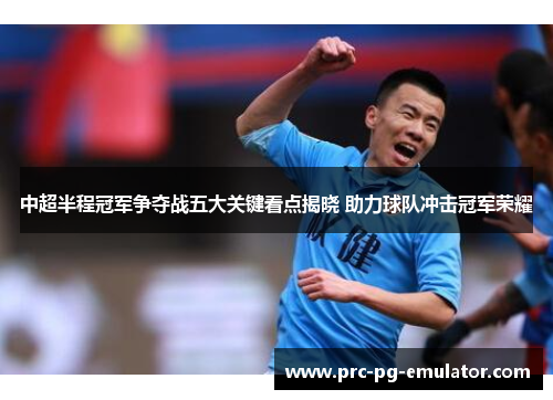 中超半程冠军争夺战五大关键看点揭晓 助力球队冲击冠军荣耀 中超半程冠军争夺战五大关键看点揭晓 助力球队冲击冠军荣耀