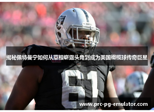 揭秘佩特曼宁如何从草根崭露头角到成为美国橄榄球传奇巨星 揭秘佩特曼宁如何从草根崭露头角到成为美国橄榄球传奇巨星