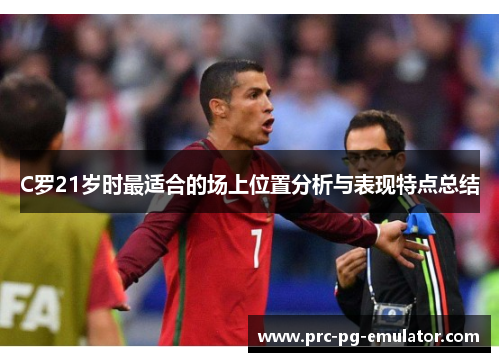 C罗21岁时最适合的场上位置分析与表现特点总结