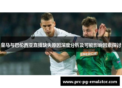 皇马与巴伦西亚直播缺失原因深度分析及可能影响因素探讨