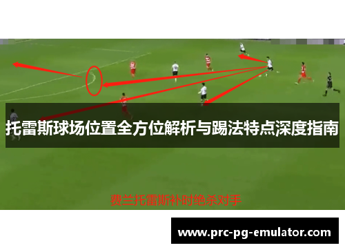 托雷斯球场位置全方位解析与踢法特点深度指南 托雷斯球场位置全方位解析与踢法特点深度指南
