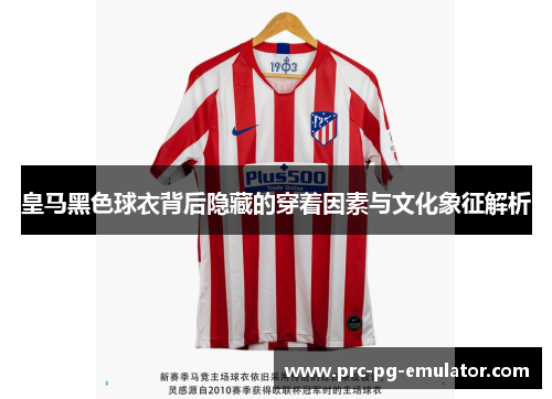 皇马黑色球衣背后隐藏的穿着因素与文化象征解析 皇马黑色球衣背后隐藏的穿着因素与文化象征解析