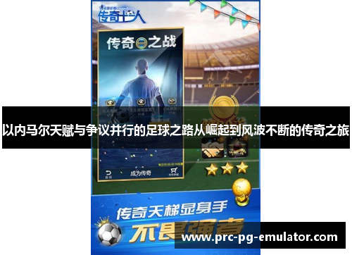 以内马尔天赋与争议并行的足球之路从崛起到风波不断的传奇之旅