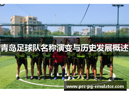 青岛足球队名称演变与历史发展概述 青岛足球队名称演变与历史发展概述