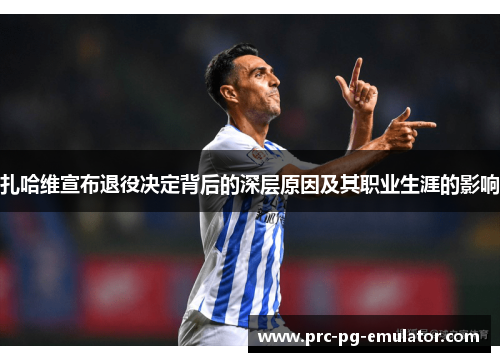 扎哈维宣布退役决定背后的深层原因及其职业生涯的影响 扎哈维宣布退役决定背后的深层原因及其职业生涯的影响