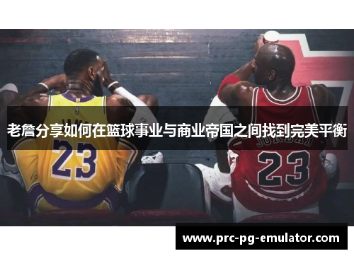 老詹分享如何在篮球事业与商业帝国之间找到完美平衡