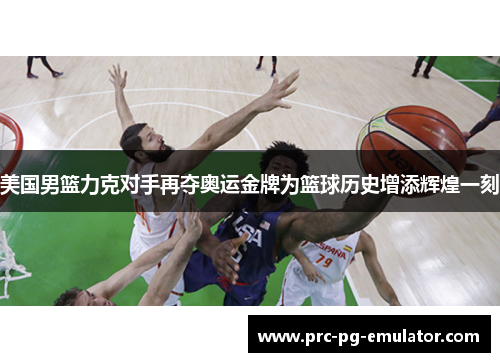 美国男篮力克对手再夺奥运金牌为篮球历史增添辉煌一刻