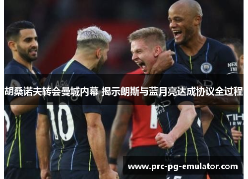 胡桑诺夫转会曼城内幕 揭示朗斯与蓝月亮达成协议全过程 胡桑诺夫转会曼城内幕 揭示朗斯与蓝月亮达成协议全过程