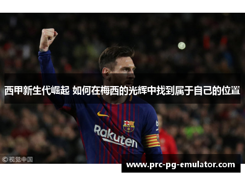 西甲新生代崛起 如何在梅西的光辉中找到属于自己的位置