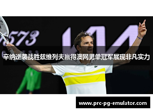 辛纳逆袭战胜兹维列夫赢得澳网男单冠军展现非凡实力 辛纳逆袭战胜兹维列夫赢得澳网男单冠军展现非凡实力