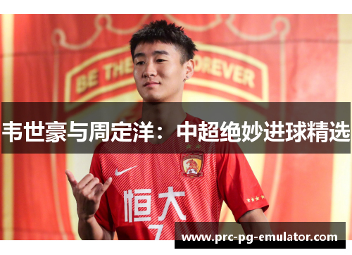 韦世豪与周定洋:中超绝妙进球精选 韦世豪与周定洋:中超绝妙进球精选