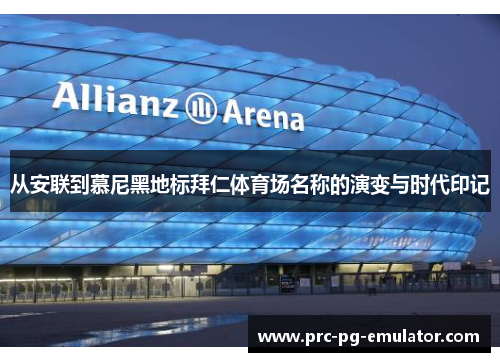 从安联到慕尼黑地标拜仁体育场名称的演变与时代印记 从安联到慕尼黑地标拜仁体育场名称的演变与时代印记