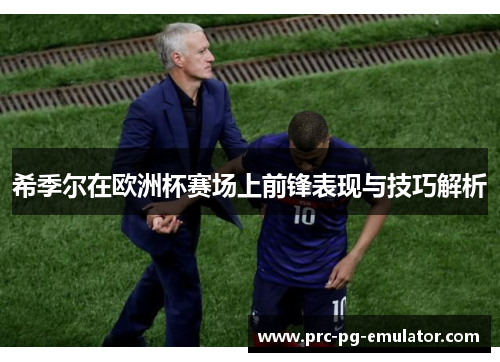 希季尔在欧洲杯赛场上前锋表现与技巧解析 希季尔在欧洲杯赛场上前锋表现与技巧解析