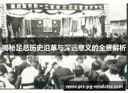 揭秘足总历史沿革与深远意义的全景解析