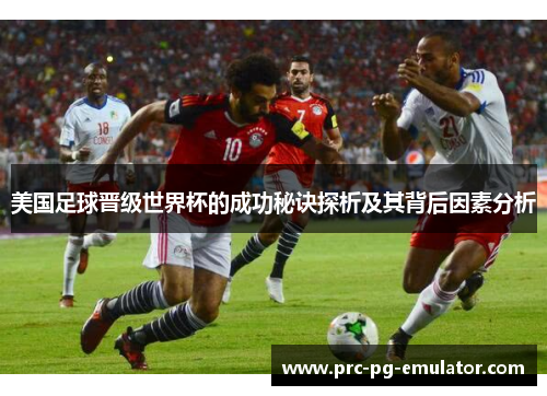 美国足球晋级世界杯的成功秘诀探析及其背后因素分析 美国足球晋级世界杯的成功秘诀探析及其背后因素分析