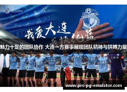 魅力十足的团队协作 大连一方赛事展现团队精神与拼搏力量 魅力十足的团队协作 大连一方赛事展现团队精神与拼搏力量