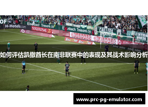 如何评估凯撒酋长在南非联赛中的表现及其战术影响分析