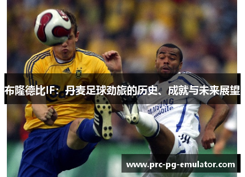 布隆德比IF:丹麦足球劲旅的历史、成就与未来展望 布隆德比IF:丹麦足球劲旅的历史、成就与未来展望