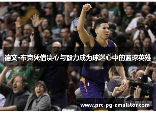 德文·布克凭借决心与毅力成为球迷心中的篮球英雄 德文·布克凭借决心与毅力成为球迷心中的篮球英雄