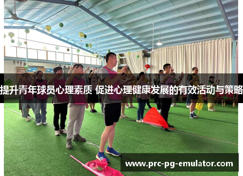 提升青年球员心理素质 促进心理健康发展的有效活动与策略
