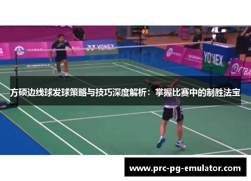 方硕边线球发球策略与技巧深度解析：掌握比赛中的制胜法宝