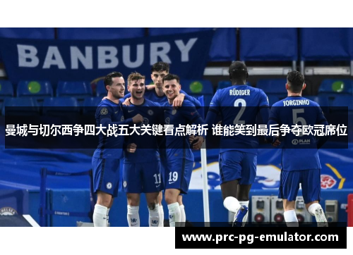 曼城与切尔西争四大战五大关键看点解析 谁能笑到最后争夺欧冠席位