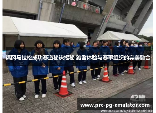 福冈马拉松成功赛道秘诀揭秘 跑者体验与赛事组织的完美融合 福冈马拉松成功赛道秘诀揭秘 跑者体验与赛事组织的完美融合