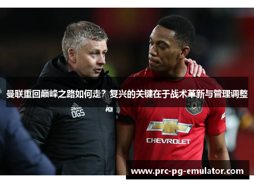 曼联重回巅峰之路如何走？复兴的关键在于战术革新与管理调整