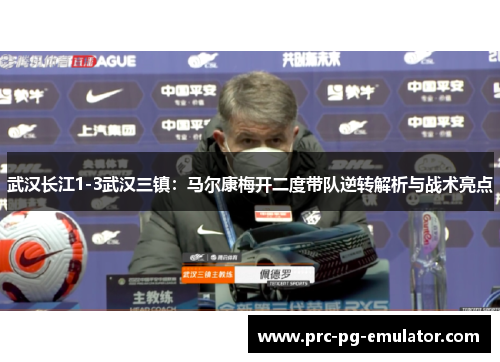 武汉长江1-3武汉三镇：马尔康梅开二度带队逆转解析与战术亮点