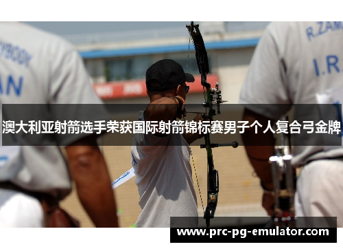 澳大利亚射箭选手荣获国际射箭锦标赛男子个人复合弓金牌