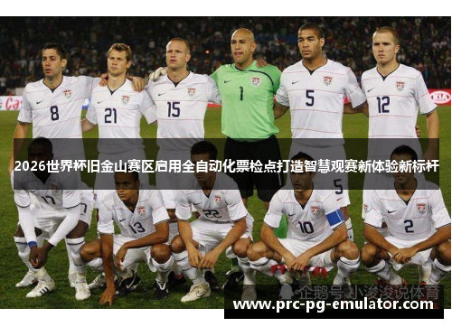 2026世界杯旧金山赛区启用全自动化票检点打造智慧观赛新体验新标杆