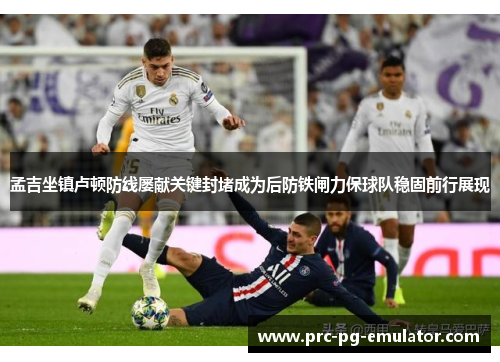 孟吉坐镇卢顿防线屡献关键封堵成为后防铁闸力保球队稳固前行展现