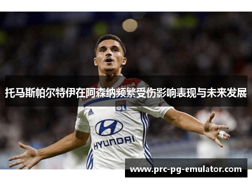 托马斯帕尔特伊在阿森纳频繁受伤影响表现与未来发展