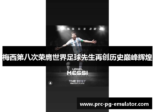 梅西第八次荣膺世界足球先生再创历史巅峰辉煌 梅西第八次荣膺世界足球先生再创历史巅峰辉煌
