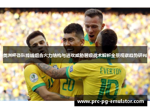 美洲杯各队锋线组合火力结构与进攻威胁层级战术解析全景观察趋势研判