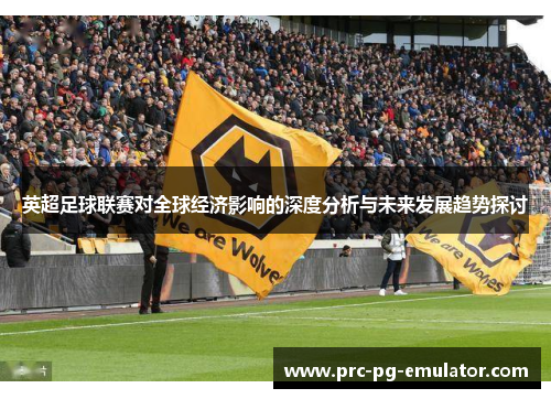 英超足球联赛对全球经济影响的深度分析与未来发展趋势探讨