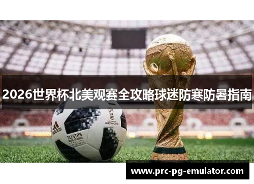 2026世界杯北美观赛全攻略球迷防寒防暑指南 2026世界杯北美观赛全攻略球迷防寒防暑指南